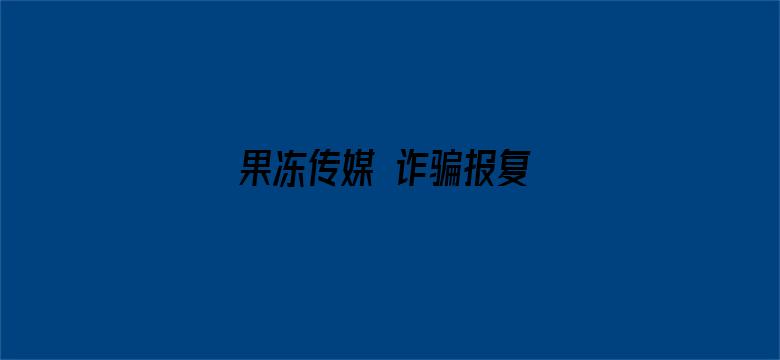 >果冻传媒 诈骗报复 在线横幅海报图